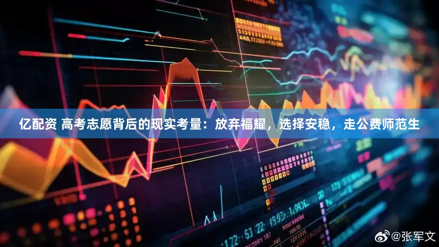 亿配资 高考志愿背后的现实考量：放弃福耀，选择安稳，走公费师范生