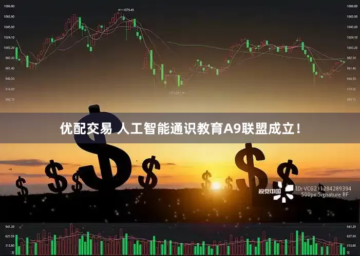 优配交易 人工智能通识教育A9联盟成立！