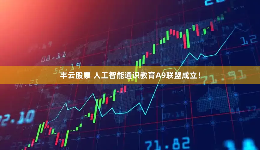 丰云股票 人工智能通识教育A9联盟成立！