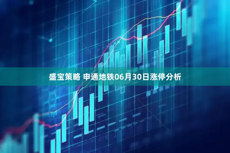 盛宝策略 申通地铁06月30日涨停分析