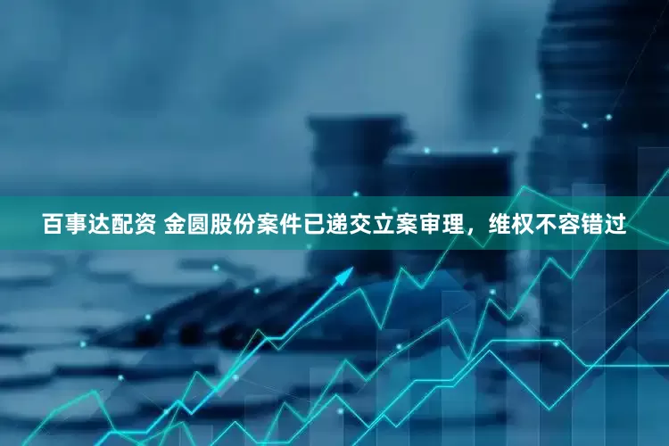 百事达配资 金圆股份案件已递交立案审理，维权不容错过