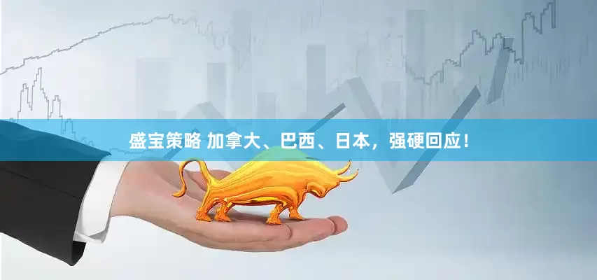 盛宝策略 加拿大、巴西、日本，强硬回应！