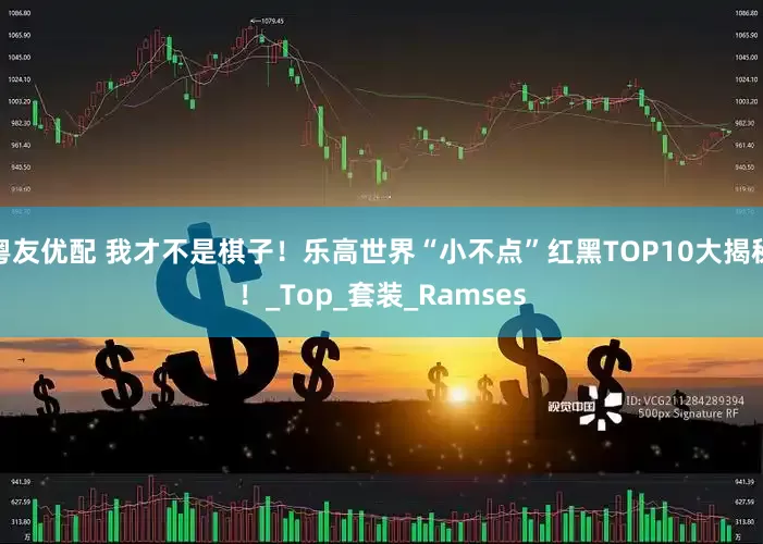 粤友优配 我才不是棋子！乐高世界“小不点”红黑TOP10大揭秘！_Top_套装_Ramses