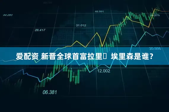 爱配资 新晋全球首富拉里・埃里森是谁？
