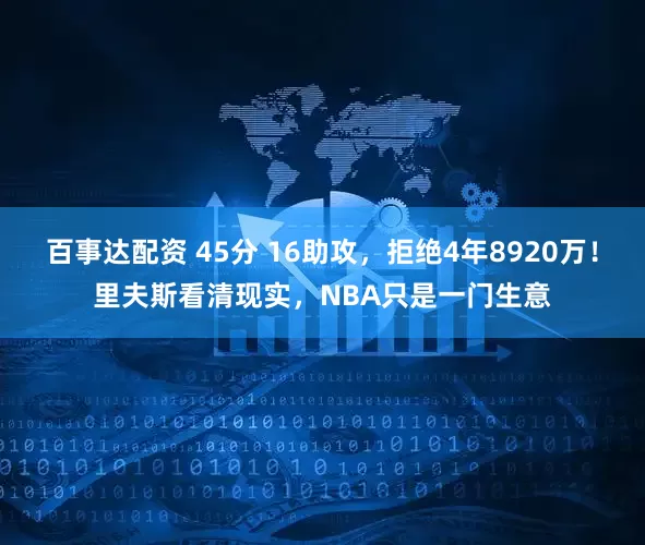 百事达配资 45分 16助攻，拒绝4年8920万！里夫斯看清现实，NBA只是一门生意