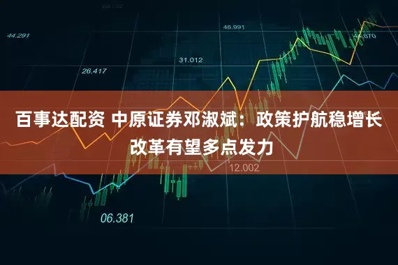 百事达配资 中原证券邓淑斌:政策护航稳增长 改革有望多点发力