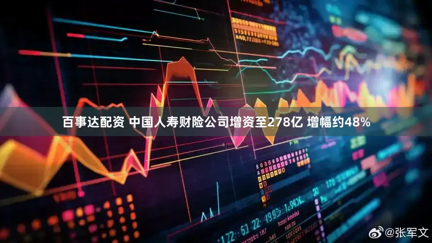 百事达配资 中国人寿财险公司增资至278亿 增幅约48%